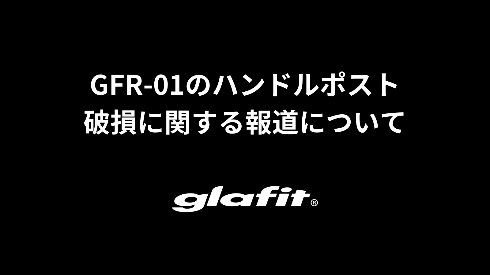 GFR-01のハンドルポスト破損に関する報道について | glafit公式